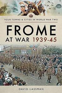 Frome At War 1939-45 di David Lassman edito da Pen & Sword Books Ltd