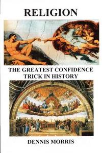 RELIGION The Greatest Confidence Trick In History di Dennis Morris edito da Lulu.com