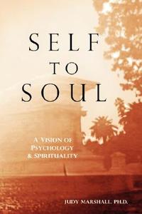 Self to Soul: A Vision of Psychology and Spirituality di Judy Marshall edito da Psychmaster
