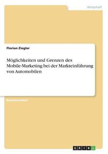 Möglichkeiten und Grenzen des Mobile-Marketing bei der Markteinführung von Automobilen di Florian Ziegler edito da GRIN Publishing