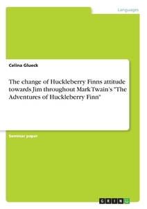 The change of Huckleberry Finns attitude towards Jim throughout Mark Twain's "The Adventures ofHuckleberry Finn" di Celina Glueck edito da GRIN Verlag