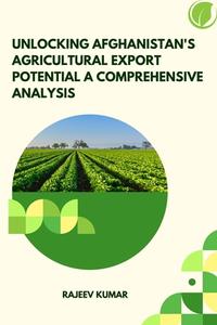 Unlocking Afghanistan's Agricultural Export Potential A Comprehensive Analysis di Rajeev Kumar edito da Self Publisher