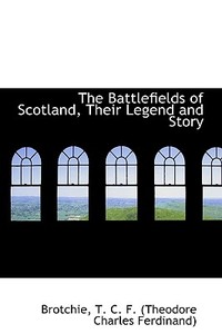 The Battlefields Of Scotland, Their Legend And Story di T C F edito da Bibliolife