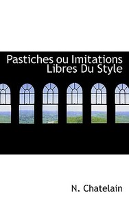 Pastiches Ou Imitations Libres Du Style di N Chatelain edito da Bibliolife