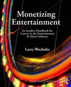 Monetizing Entertainment di Larry Wacholtz edito da Taylor & Francis Ltd