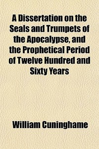 A Dissertation On The Seals And Trumpets di William Cuninghame edito da General Books