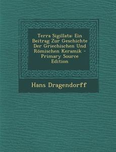 Terra Sigillata: Ein Beitrag Zur Geschichte Der Griechischen Und Romischen Keramik di Hans Dragendorff edito da Nabu Press