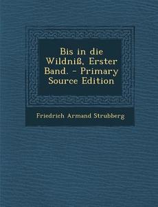 Bis in Die Wildniss, Erster Band. - Primary Source Edition di Friedrich Armand Strubberg edito da Nabu Press