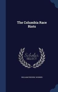 The Columbia Race Riots di William Frederic Worner edito da Sagwan Press