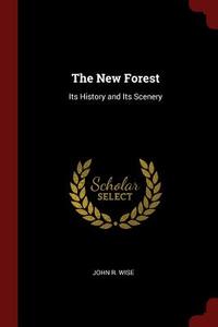 The New Forest: Its History and Its Scenery di John R. Wise edito da CHIZINE PUBN