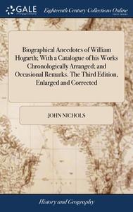 Biographical Anecdotes Of William Hogart di JOHN NICHOLS edito da Lightning Source Uk Ltd