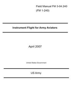 Field Manual FM 3-04.240 (FM 1-240) Instrument Flight for Army Aviators April 2007 di Us Army United States Government edito da Createspace