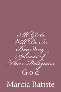 All Girls Will Be in Boarding Schools of Their Religions: God di Marcia Batiste Smith Wilson edito da Createspace