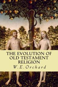 The Evolution of Old Testament Religion di W. E. Orchard edito da Createspace