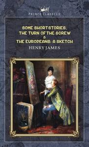 Some Short Stories, The Turn of the Screw & The Europeans: A sketch di Henry James edito da PRINCE CLASSICS