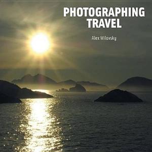 Photographing Travel di Alex Milovsky edito da Vivays Publishing Ltd
