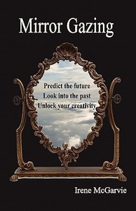 Mirror Gazing: Predict the Future, Look Into the Past, Unlock Your Creativity di Irene McGarvie edito da NIXON CARRE LTD