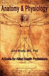 Anatomy and Physiology: A Guide for Allied Health Professions di M. D. Ph. D. John Brady edito da Medbooks, Inc.