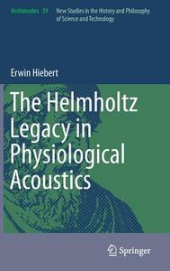 The Helmholtz Legacy in Physiological Acoustics di Erwin Hiebert edito da Springer International Publishing