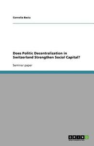 Does Politic Decentralization in Switzerland Strengthen Social Capital? di Cornelia Baciu edito da GRIN Publishing