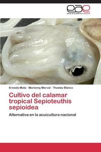 Cultivo del calamar tropical Sepioteuthis sepioidea di Ernesto Mata, Marienny Marval, Thomás Blanco edito da EAE