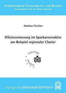 Effizienzmessung im Sparkassensektor am Beispiel regionaler Cluster di Markus Tischer edito da Wissenschaft & Praxis