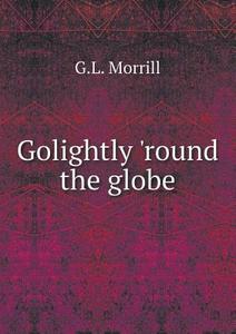 Golightly 'round The Globe di G L Morrill edito da Book On Demand Ltd.