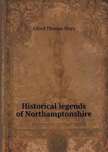 Historical Legends Of Northamptonshire di Alfred Thomas Story edito da Book On Demand Ltd.