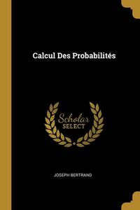 Calcul Des Probabilités di Joseph Bertrand edito da WENTWORTH PR