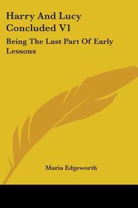 Harry And Lucy Concluded V1: Being The Last Part Of Early Lessons di Maria Edgeworth edito da Kessinger Publishing, Llc
