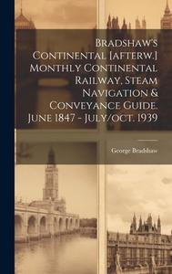 Bradshaw's Continental [afterw.] Monthly Continental Railway, Steam Navigation & Conveyance Guide. June 1847 - July/oct. 1939 di George Bradshaw edito da LEGARE STREET PR