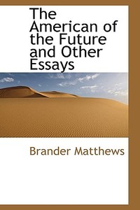 The American Of The Future And Other Essays di Brander Matthews edito da Bibliolife