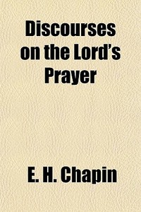 Discourses On The Lord's Prayer di E. H. Chapin edito da General Books