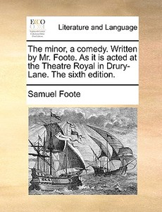 The Minor, A Comedy. Written By Mr. Foote. As It Is Acted At The Theatre Royal In Drury-lane. The Sixth Edition di Samuel Foote edito da Gale Ecco, Print Editions