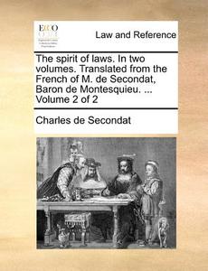 The Spirit Of Laws. In Two Volumes. Translated From The French Of M. De Secondat, Baron De Montesquieu. ... Volume 2 Of 2 di Charles de Secondat edito da Gale Ecco, Print Editions
