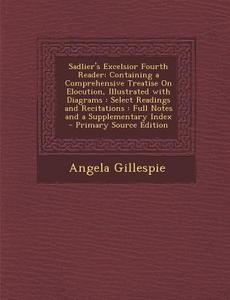 Sadlier's Excelsior Fourth Reader: Containing a Comprehensive Treatise on Elocution, Illustrated with Diagrams: Select Readings and Recitations: Full di Angela Gillespie edito da Nabu Press
