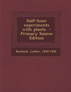 Half-Hour Experiments with Plants di Luther Burbank edito da Nabu Press