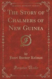 The Story Of Chalmers Of New Guinea (classic Reprint) di Janet Harvey Kelman edito da Forgotten Books