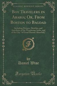 Boy Travelers In Arabia; Or, From Boston To Bagdad di Daniel Wise edito da Forgotten Books