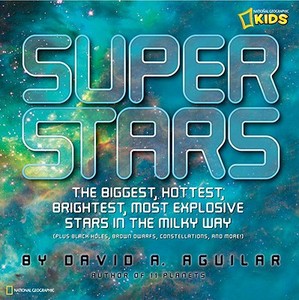 Super Stars: The Biggest, Hottest, Brightest, and Most Explosive Stars in the Milky Way di David A. Aguilar edito da NATL GEOGRAPHIC SOC