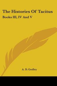 The Histories Of Tacitus: Books Iii, Iv And V di A. D. Godley edito da Kessinger Publishing, Llc