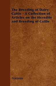 The Breeding of Dairy Cattle - A Collection of Articles on the Heredity and Breeding of Cattle di Various edito da Johnston Press