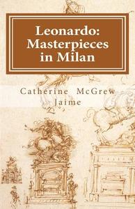 Leonardo: Masterpieces in Milan di Catherine McGrew Jaime edito da Createspace