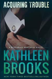 Acquiring Trouble: A Bluegrass Brothers Novel di Kathleen Brooks edito da Createspace