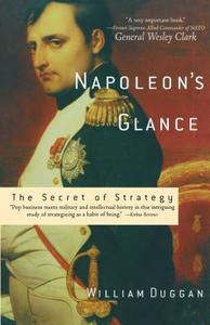 Napoleon's Glance: The Secret of Strategy di William Duggan edito da NATION BOOKS