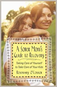 A Sober Mom's Guide To Recovery di Rosemary O'Connor edito da Simon And Schuster Group USA