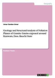 Geology and Structural Analysis of Foliation Planes of Granite Gneiss exposed around Kanwara, Dass. Bauchi State di Umar Sambo Umar edito da GRIN Publishing