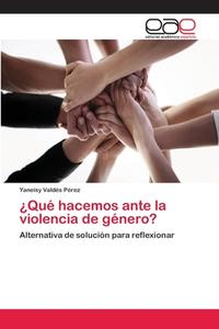 ¿Qué hacemos ante la violencia de género? di Yaneisy Valdés Pérez edito da EAE