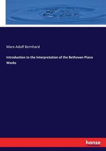 Introduction to the Interpretation of the Bethoven Piano Works di Marx Adolf Bernhard edito da hansebooks
