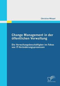 Change Management in der öffentlichen Verwaltung: Die Verwaltungsbeschäftigten im Fokus von IT-Veränderungsprozessen di Christian Wörpel edito da Diplomica Verlag